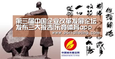 第三届中国企业改革发展论坛发布三大报告|乐竟体育app(图2) 乐竟体育平台