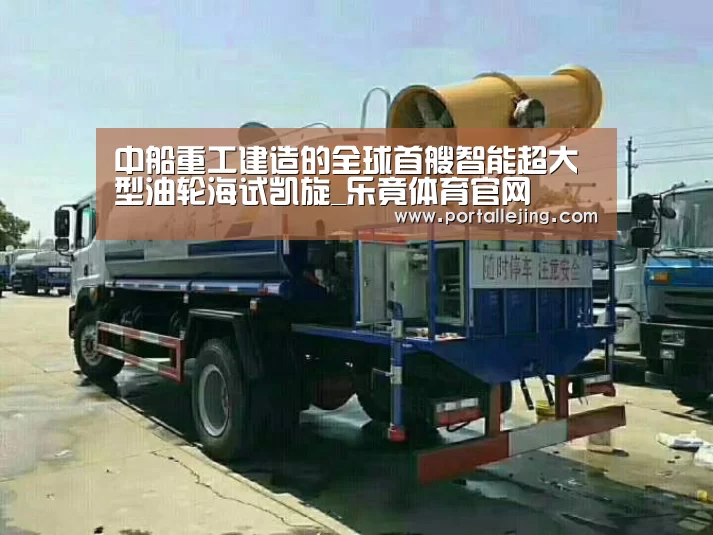 中船重工建造的全球首艘智能超大型油轮海试凯旋_乐竟体育官网(图3) 乐竟体育赛事