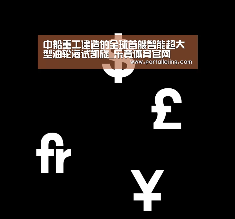 中船重工建造的全球首艘智能超大型油轮海试凯旋_乐竟体育官网(图2) 乐竟体育平台