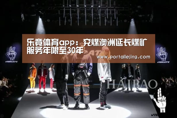 乐竟体育app:兖煤澳洲延长煤矿服务年限至30年(图4) 乐竟体育app